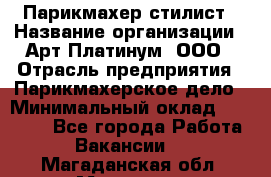 Парикмахер-стилист › Название организации ­ Арт Платинум, ООО › Отрасль предприятия ­ Парикмахерское дело › Минимальный оклад ­ 17 500 - Все города Работа » Вакансии   . Магаданская обл.,Магадан г.